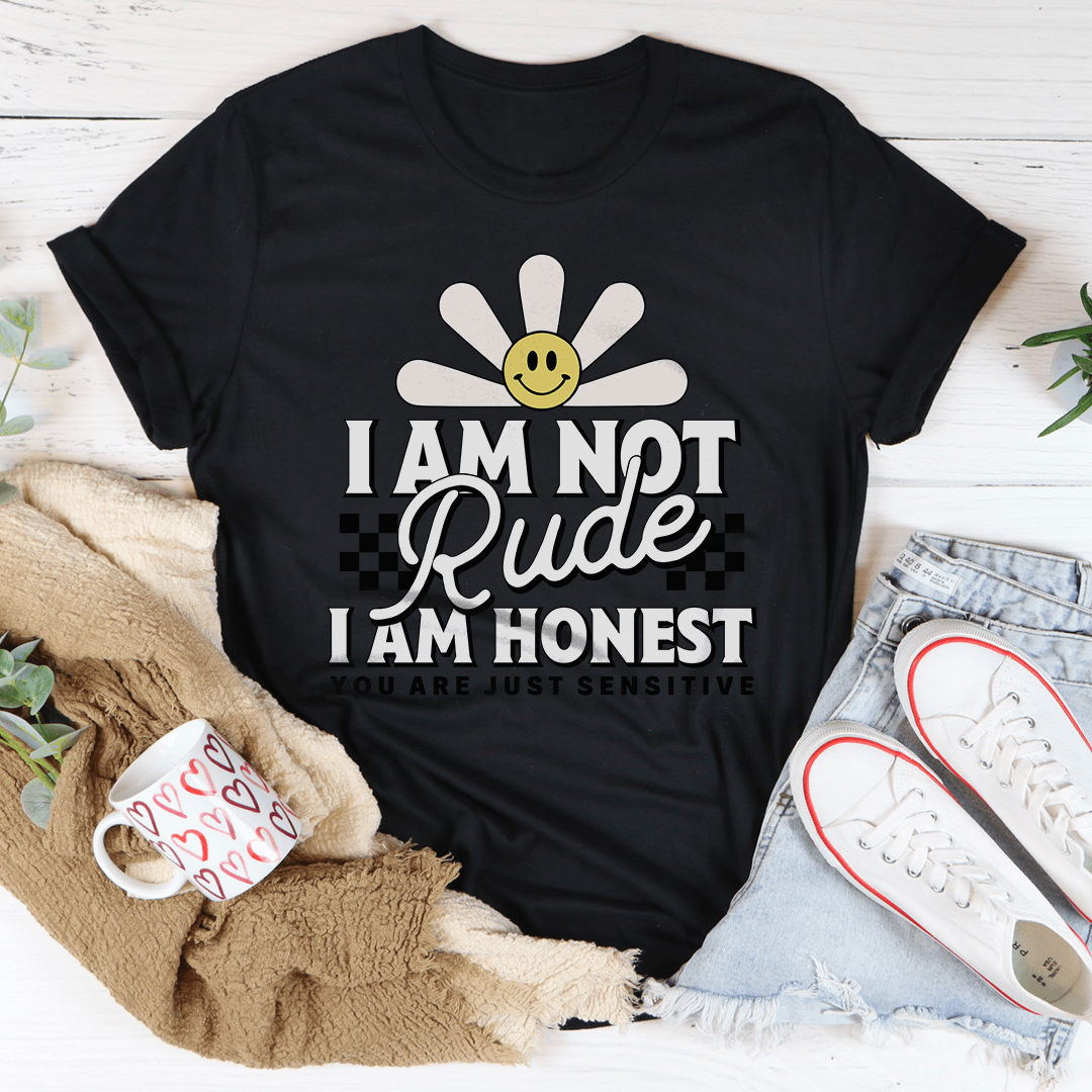 I Am Not Rude I Am Honest You Are Just Sensitive Tee