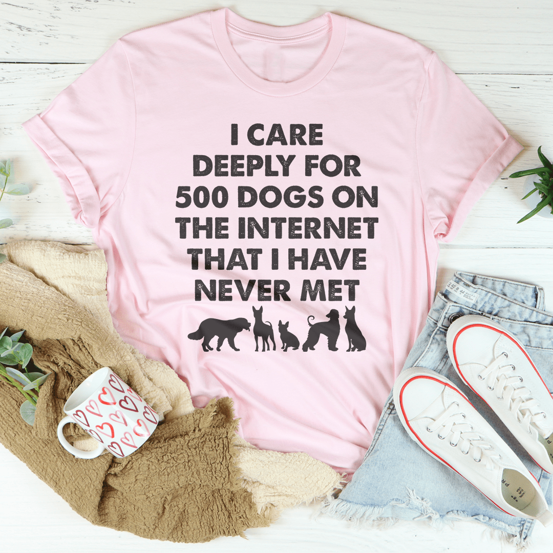 I Care Deeply For 500 Dogs On The Internet That I Have Never Met Tee