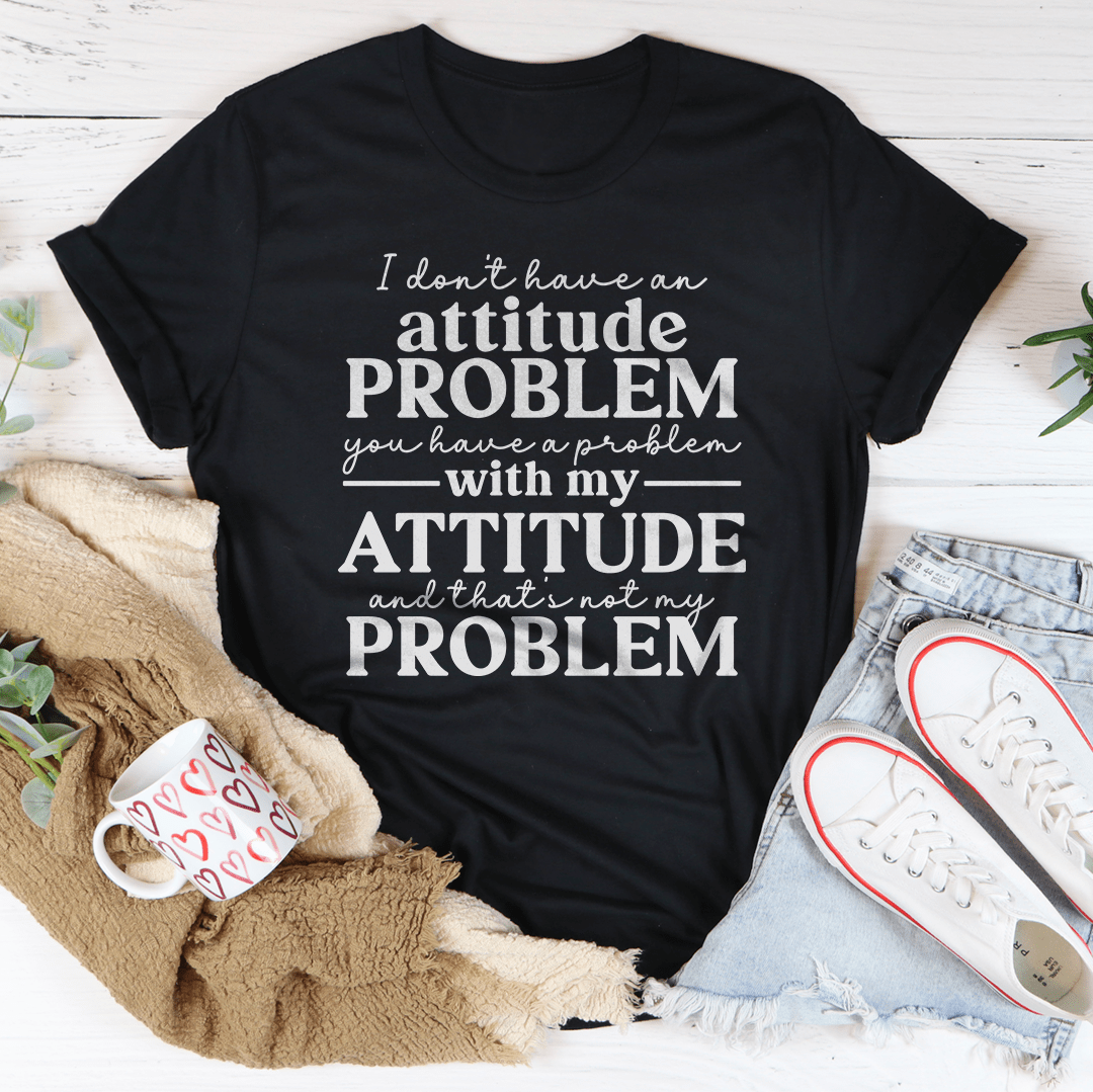 I Don't Have An Attitude Problem Tee