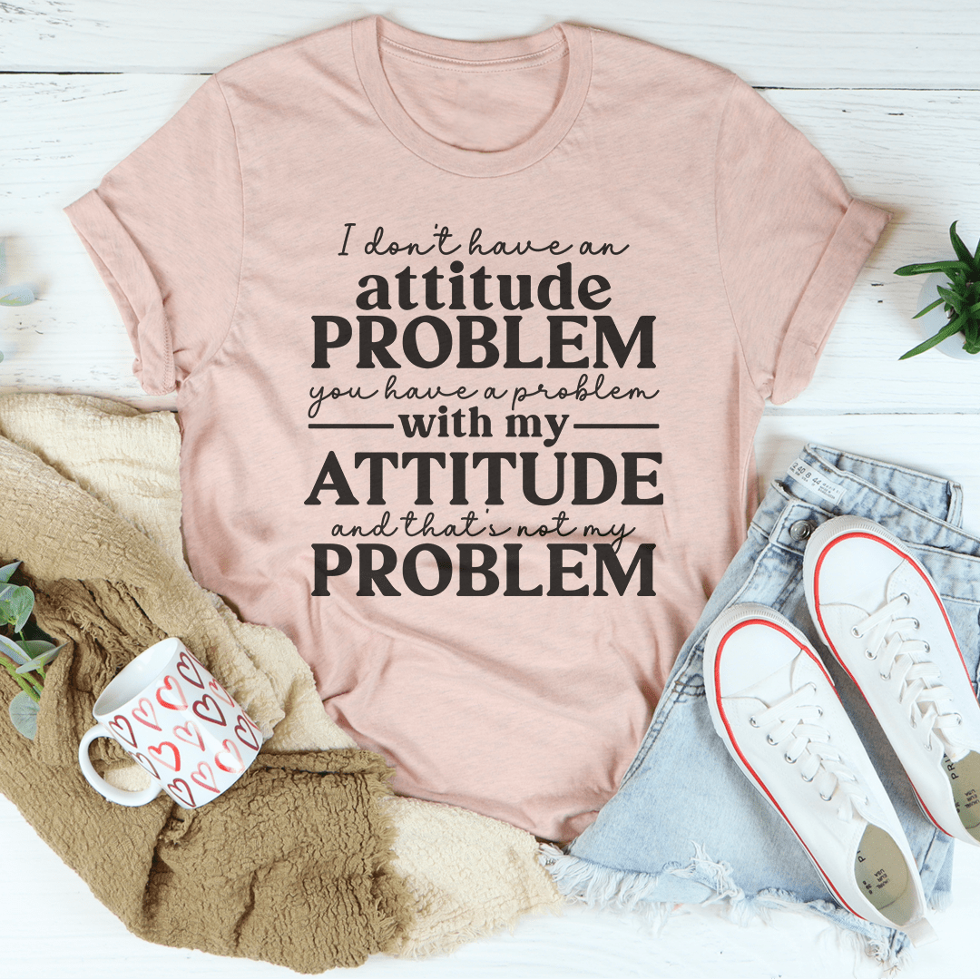 I Don't Have An Attitude Problem Tee